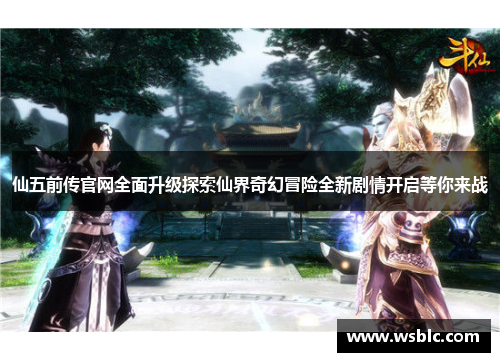 仙五前传官网全面升级探索仙界奇幻冒险全新剧情开启等你来战