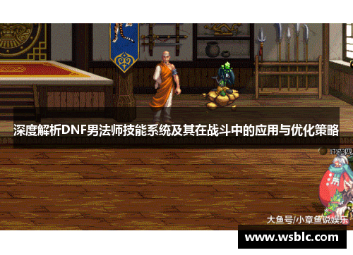 深度解析DNF男法师技能系统及其在战斗中的应用与优化策略