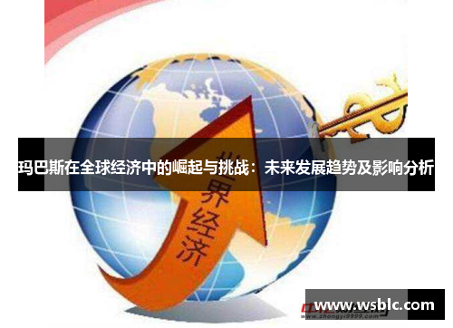 玛巴斯在全球经济中的崛起与挑战：未来发展趋势及影响分析