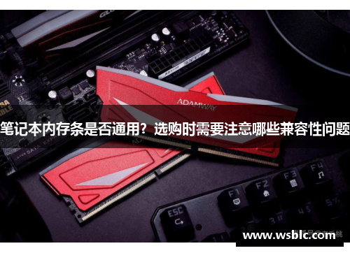 笔记本内存条是否通用？选购时需要注意哪些兼容性问题
